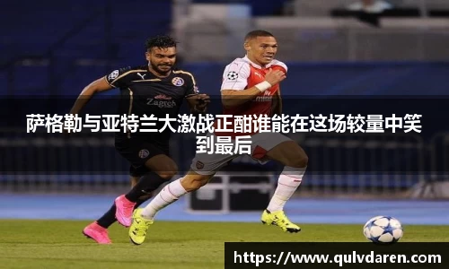 金年会萨格勒与亚特兰大激战正酣谁能在这场较量中笑到最后