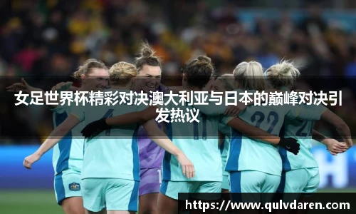 金年会女足世界杯精彩对决澳大利亚与日本的巅峰对决引发热议