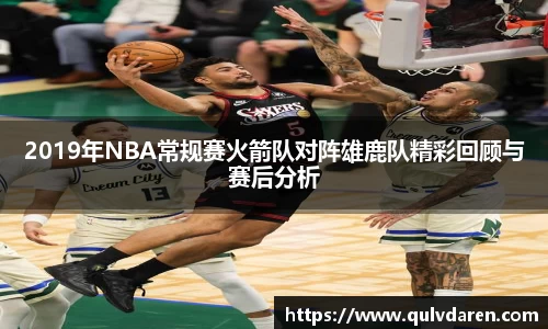 2019年NBA常规赛火箭队对阵雄鹿队精彩回顾与赛后分析